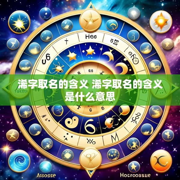浠字取名的含义 浠字取名的含义是什么意思