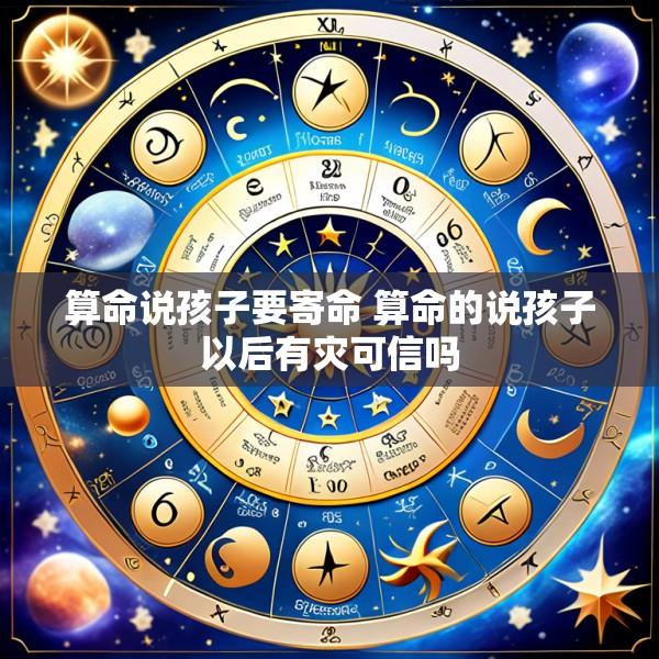 算命说孩子要寄命 算命的说孩子以后有灾可信吗