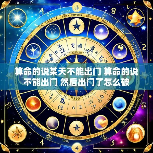 算命的说某天不能出门 算命的说不能出门 然后出门了怎么破