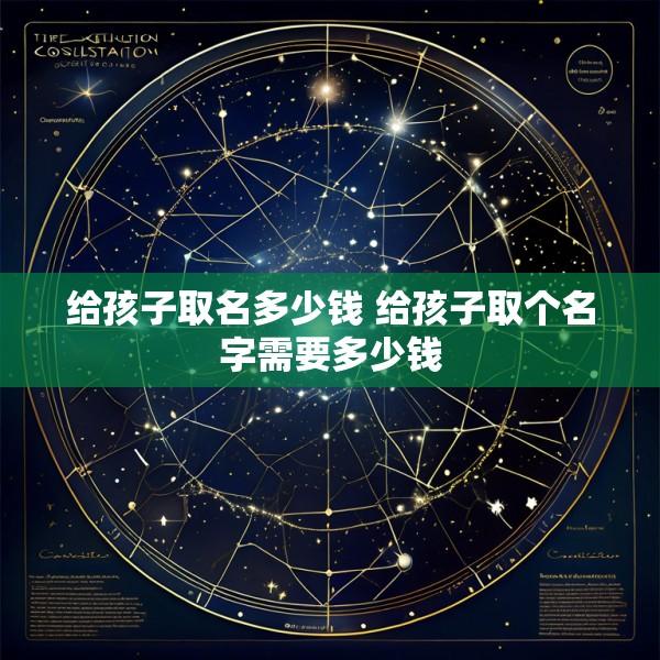 给孩子取名多少钱 给孩子取个名字需要多少钱