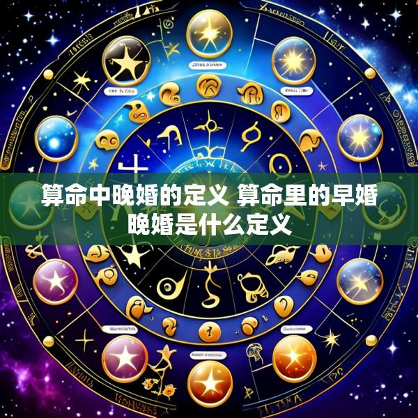 算命中晚婚的定义 算命里的早婚晚婚是什么定义