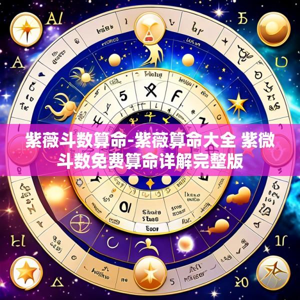 紫薇斗数算命-紫薇算命大全 紫微斗数免费算命详解完整版