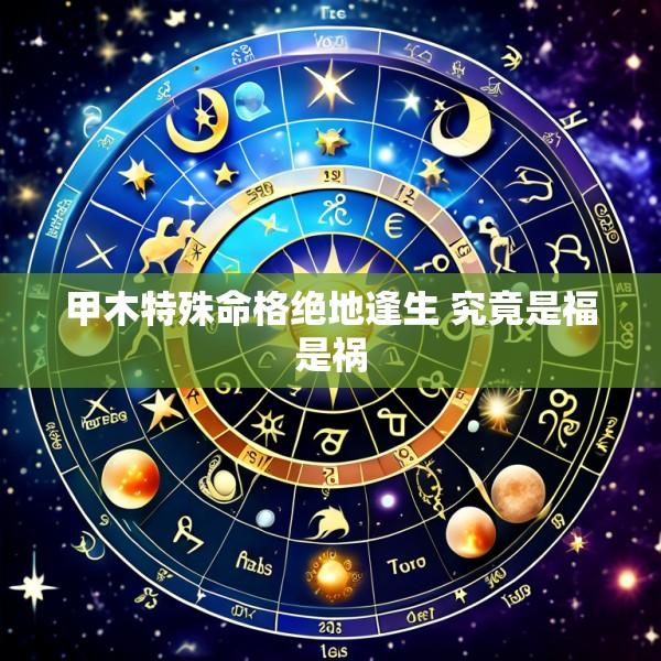 甲木特殊命格绝地逢生 究竟是福是祸