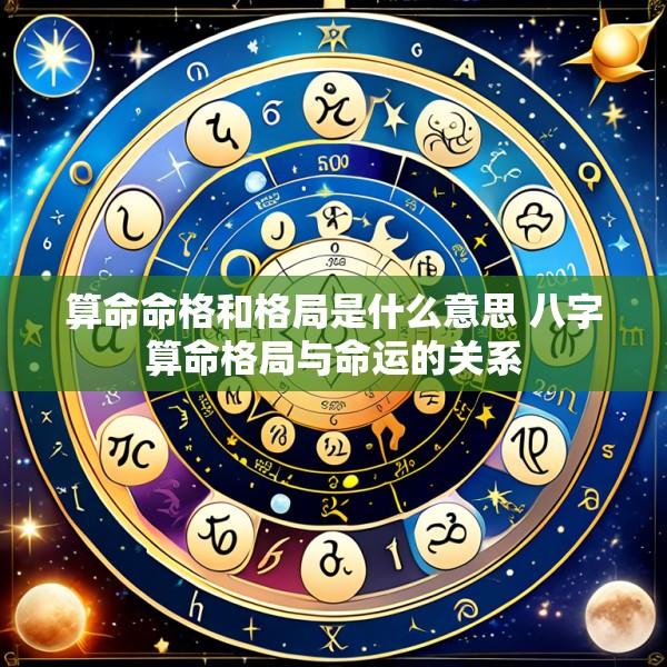 算命命格和格局是什么意思 八字算命格局与命运的关系