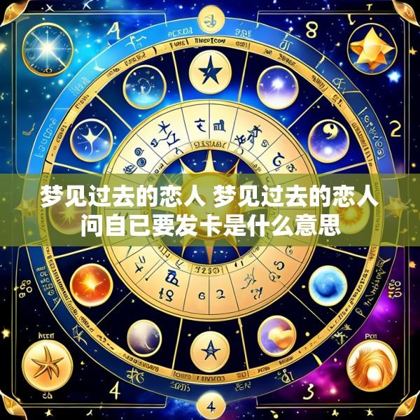 梦见过去的恋人 梦见过去的恋人问自已要发卡是什么意思