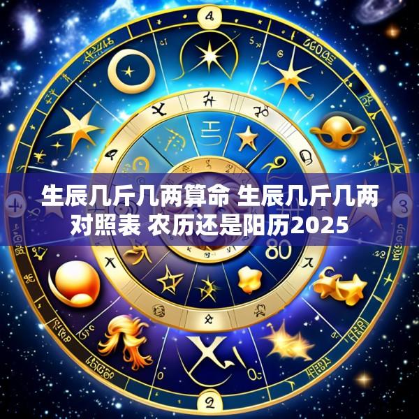生辰几斤几两算命 生辰几斤几两对照表 农历还是阳历2025