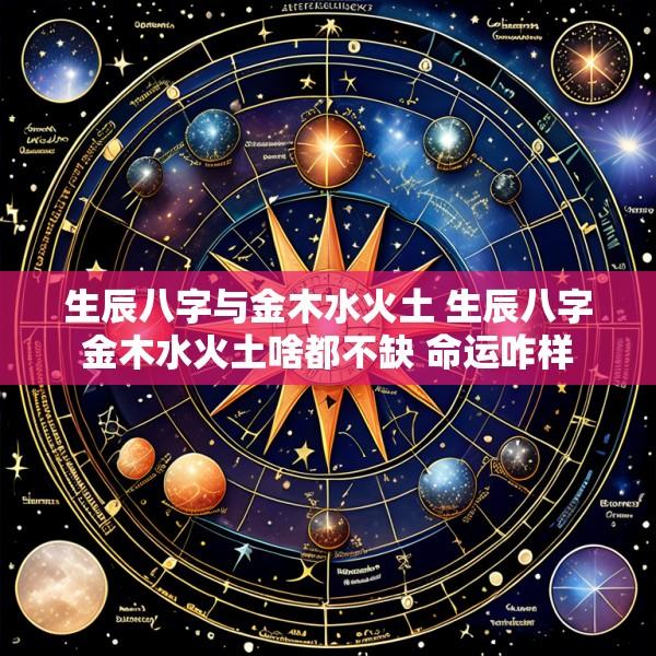 生辰八字与金木水火土 生辰八字金木水火土啥都不缺 命运咋样