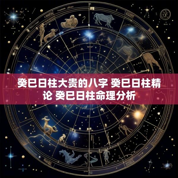 癸巳日柱大贵的八字 癸巳日柱精论 癸巳日柱命理分析