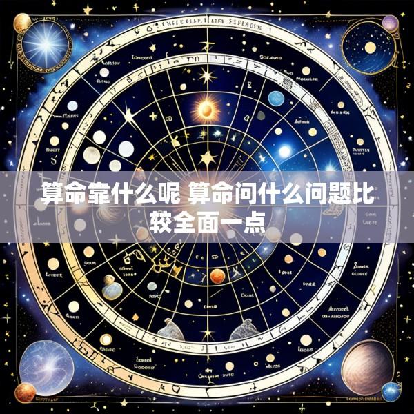 算命靠什么呢 算命问什么问题比较全面一点
