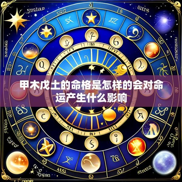 甲木戊土的命格是怎样的会对命运产生什么影响