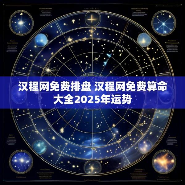 汉程网免费排盘 汉程网免费算命大全2025年运势