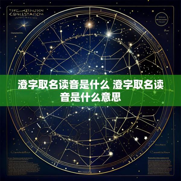 澄字取名读音是什么 澄字取名读音是什么意思