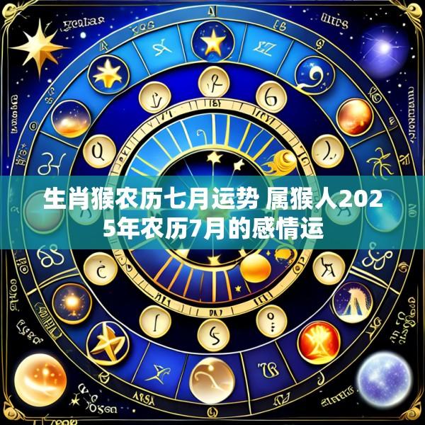 生肖猴农历七月运势 属猴人2025年农历7月的感情运