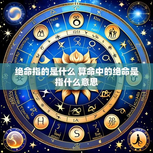绝命指的是什么 算命中的绝命是指什么意思
