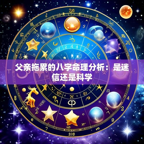 父亲拖累的八字命理分析：是迷信还是科学