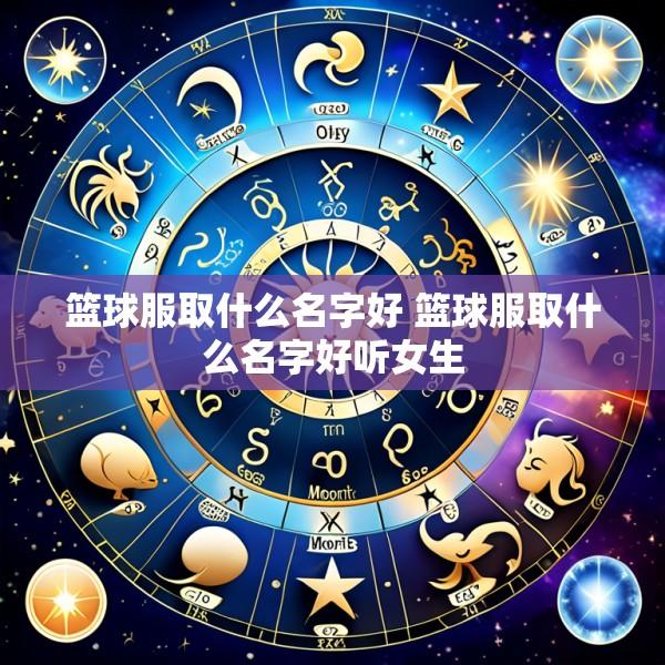 篮球服取什么名字好 篮球服取什么名字好听女生