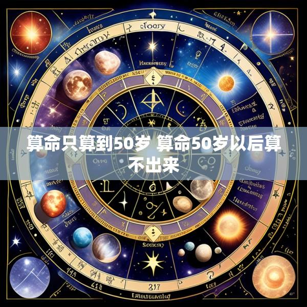 算命只算到50岁 算命50岁以后算不出来