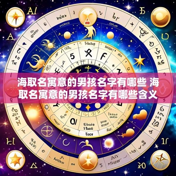 海取名寓意的男孩名字有哪些 海取名寓意的男孩名字有哪些含义