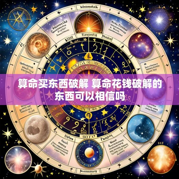 算命买东西破解 算命花钱破解的东西可以相信吗