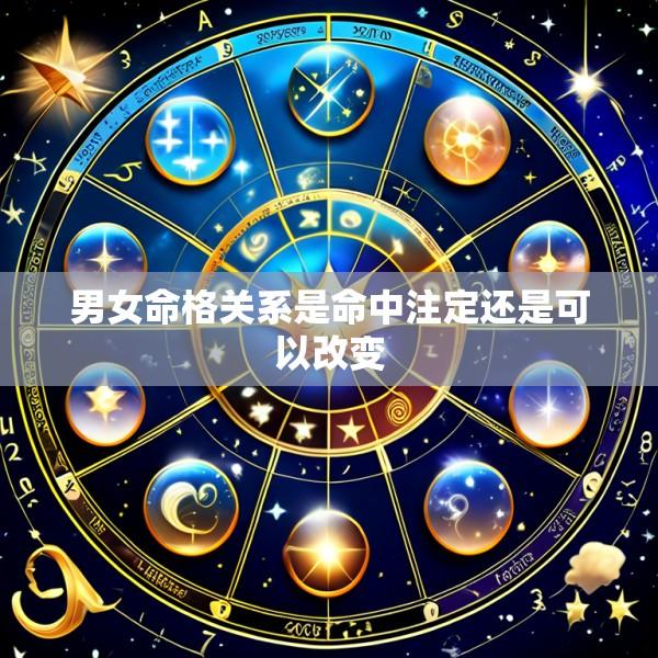 男女命格关系是命中注定还是可以改变
