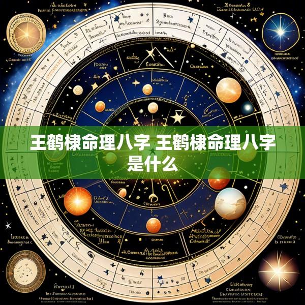 王鹤棣命理八字 王鹤棣命理八字是什么