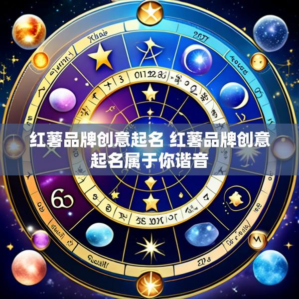 红薯品牌创意起名 红薯品牌创意起名属于你谐音