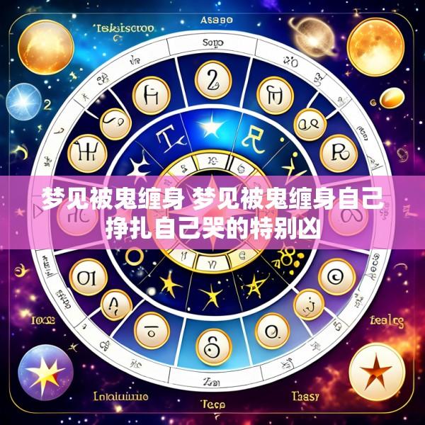 梦见被鬼缠身 梦见被鬼缠身自己挣扎自己哭的特别凶