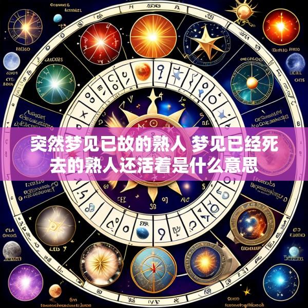 突然梦见已故的熟人 梦见已经死去的熟人还活着是什么意思