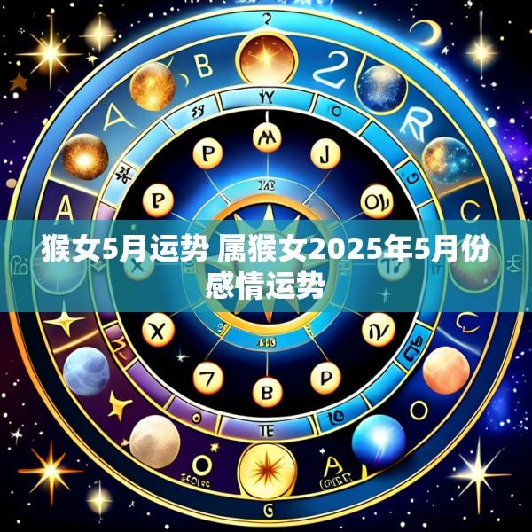 猴女5月运势 属猴女2025年5月份感情运势