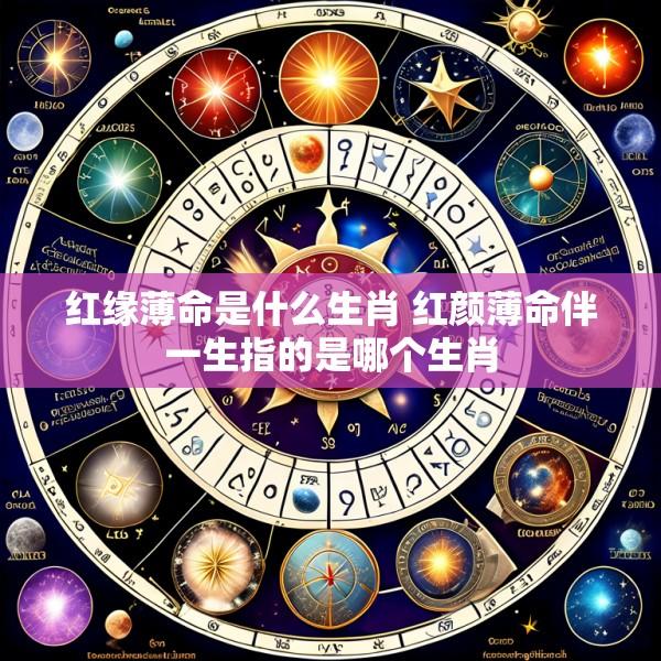 红缘薄命是什么生肖 红颜薄命伴一生指的是哪个生肖