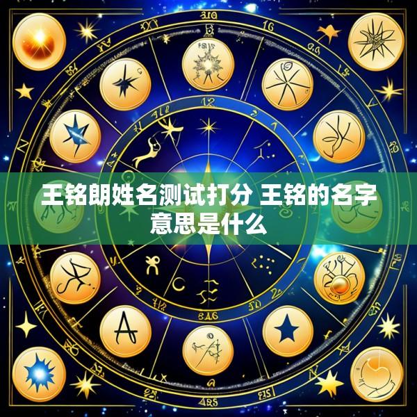 王铭朗姓名测试打分 王铭的名字意思是什么