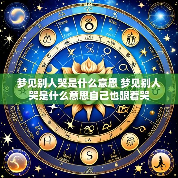 梦见别人哭是什么意思 梦见别人哭是什么意思自己也跟着哭