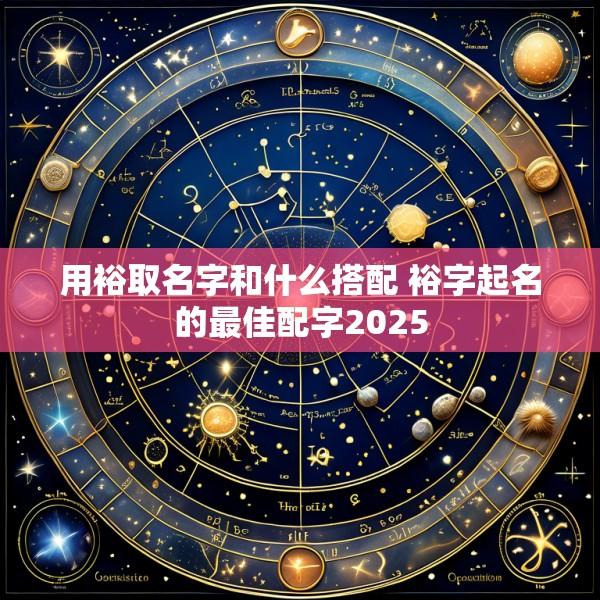 用裕取名字和什么搭配 裕字起名的最佳配字2025