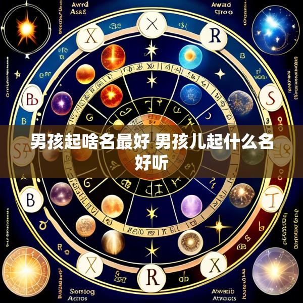 男孩起啥名最好 男孩儿起什么名好听