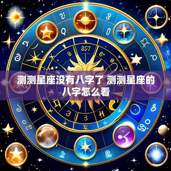 测测星座没有八字了 测测星座的八字怎么看