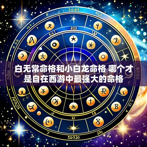 白无常命格和小白龙命格 哪个才是自在西游中最强大的命格