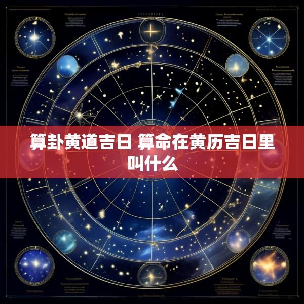 算卦黄道吉日 算命在黄历吉日里叫什么