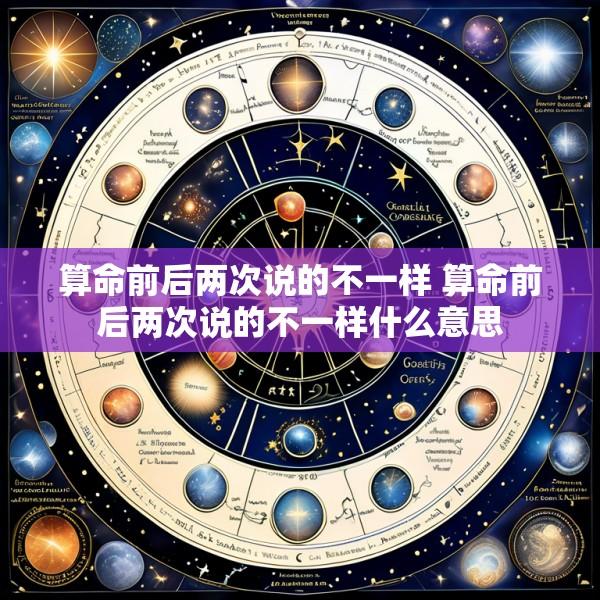 算命前后两次说的不一样 算命前后两次说的不一样什么意思