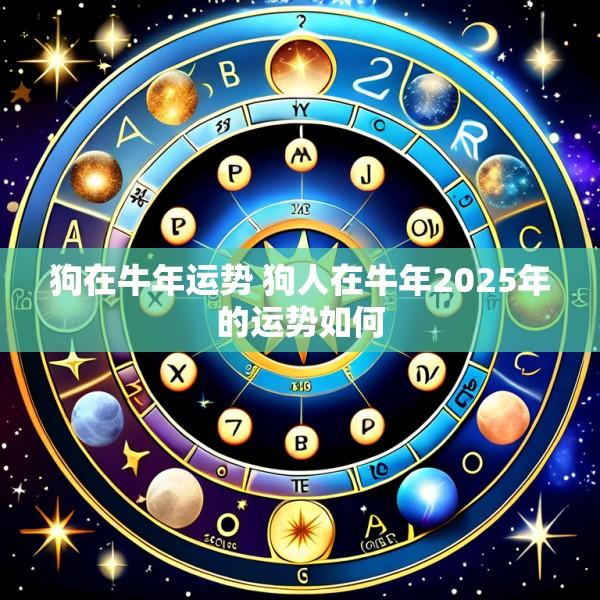 狗在牛年运势 狗人在牛年2025年的运势如何