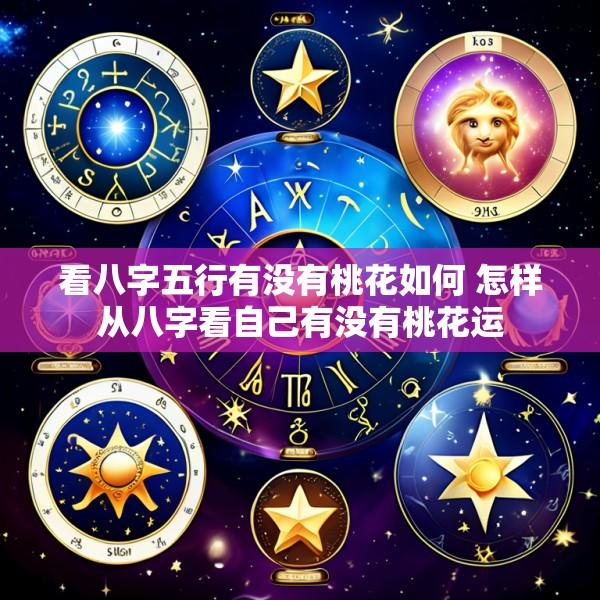 看八字五行有没有桃花如何 怎样从八字看自己有没有桃花运