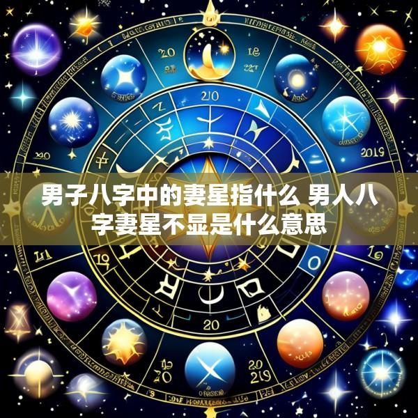 男子八字中的妻星指什么 男人八字妻星不显是什么意思