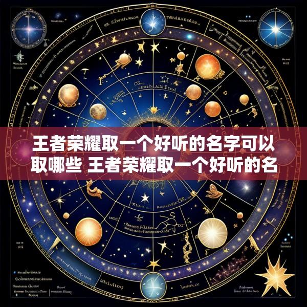 王者荣耀取一个好听的名字可以取哪些 王者荣耀取一个好听的名字可以取哪些英雄