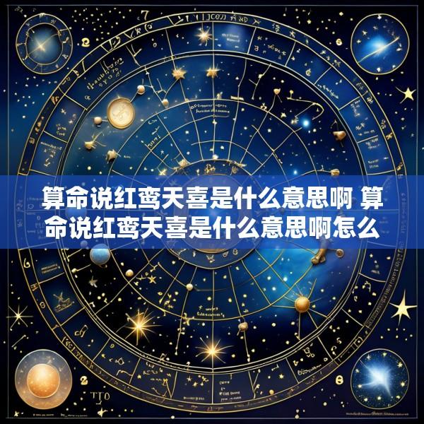 算命说红鸾天喜是什么意思啊 算命说红鸾天喜是什么意思啊怎么解释