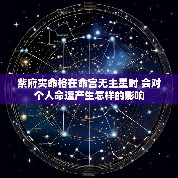 紫府夹命格在命宫无主星时 会对个人命运产生怎样的影响