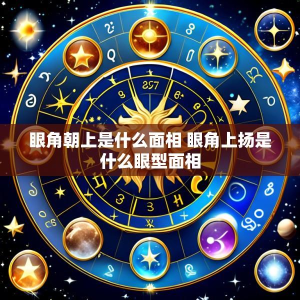 眼角朝上是什么面相 眼角上扬是什么眼型面相
