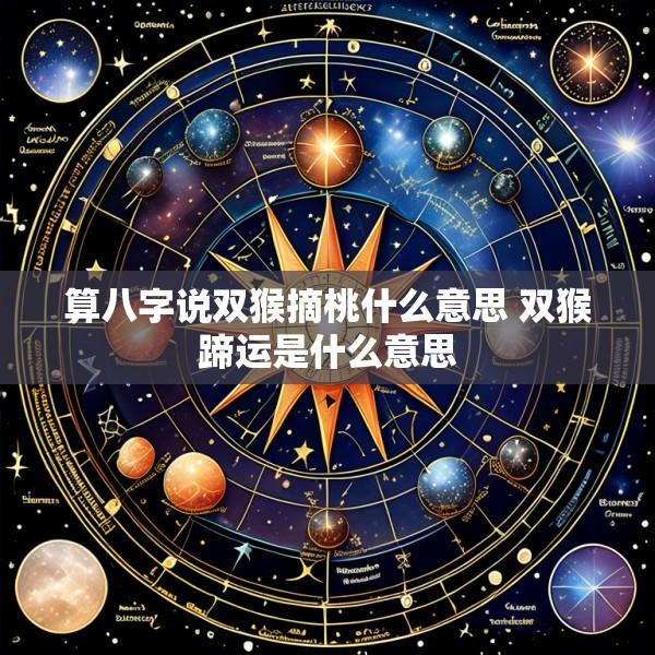 算八字说双猴摘桃什么意思 双猴蹄运是什么意思
