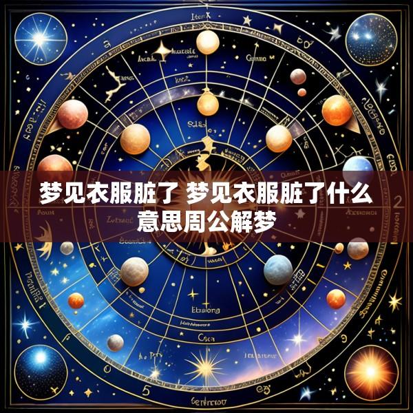 梦见衣服脏了 梦见衣服脏了什么意思周公解梦