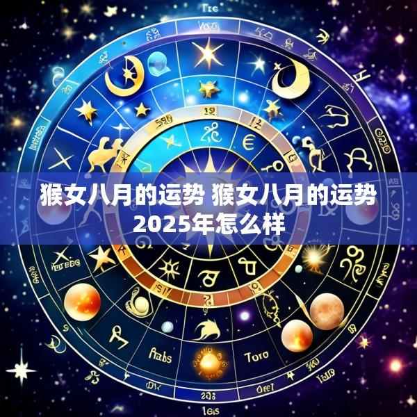 猴女八月的运势 猴女八月的运势2025年怎么样