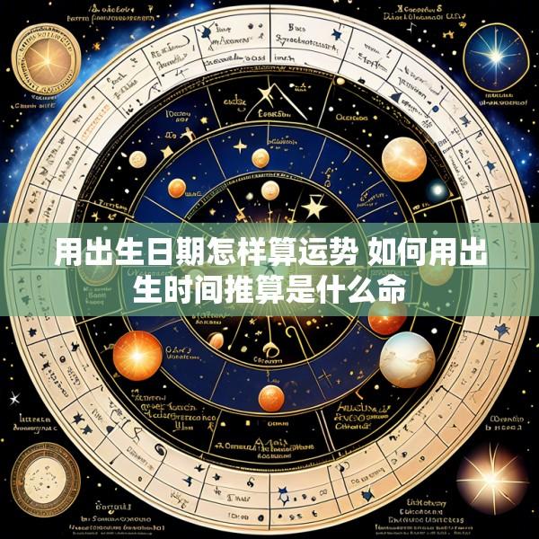 用出生日期怎样算运势 如何用出生时间推算是什么命