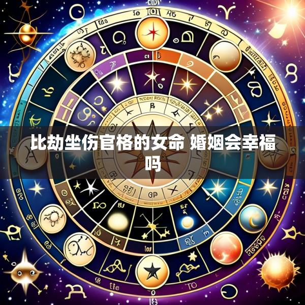 比劫坐伤官格的女命 婚姻会幸福吗